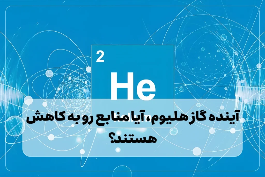 آینده گاز هلیوم، آیا منابع رو به کاهش هستند؟