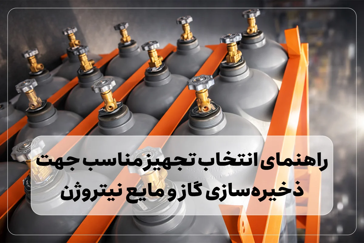 راهنمای انتخاب تجهیزات مناسب جهت ذخیره‌سازی گاز و مایع نیتروژن